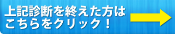 上記診断を終えた方は こちらをクリック!